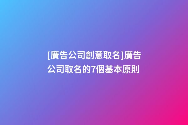 [廣告公司創意取名]廣告公司取名的7個基本原則-第1張-公司起名-玄機派
